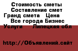 Стоимость сметы. Составление смет. Гранд смета › Цена ­ 700 - Все города Бизнес » Услуги   . Липецкая обл.